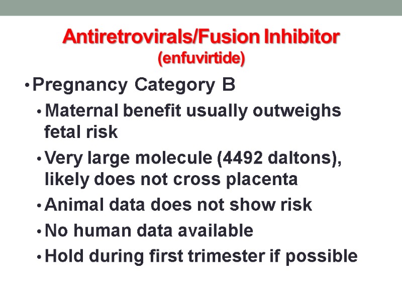 Antiretrovirals/Fusion Inhibitor (enfuvirtide) Pregnancy Category B  Maternal benefit usually outweighs fetal risk Very